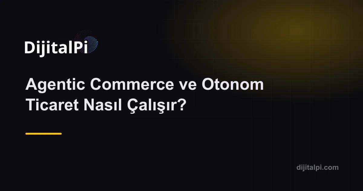 Agentic Commerce ve Otonom Ticaret Nasıl Çalışır?