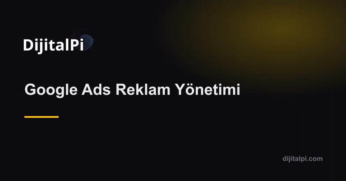 Google Ads Reklam Yönetimi — Reklam Yönetimi